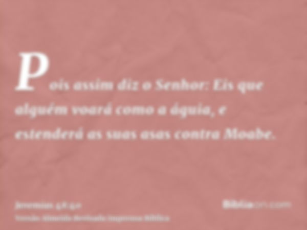 Pois assim diz o Senhor: Eis que alguém voará como a águia, e estenderá as suas asas contra Moabe.