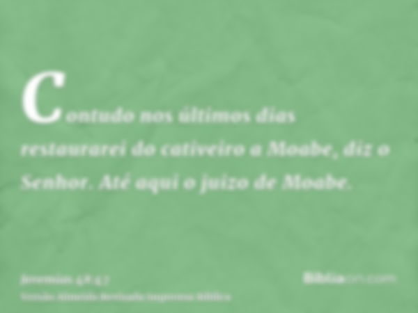 Contudo nos últimos dias restaurarei do cativeiro a Moabe, diz o Senhor. Até aqui o juizo de Moabe.