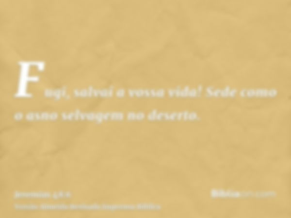 Fugi, salvai a vossa vida! Sede como o asno selvagem no deserto.