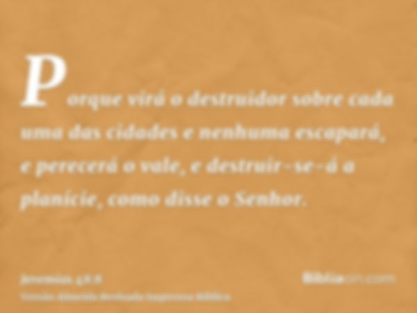 Porque virá o destruidor sobre cada uma das cidades e nenhuma escapará, e perecerá o vale, e destruir-se-á a planície, como disse o Senhor.