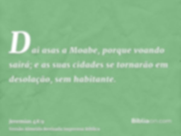 Dai asas a Moabe, porque voando sairá; e as suas cidades se tornarão em desolação, sem habitante.