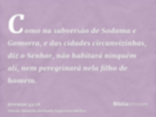 Como na subversão de Sodoma e Gomorra, e das cidades circunvizinhas, diz o Senhor, não habitará ninguém ali, nem peregrinará nela filho de homem.