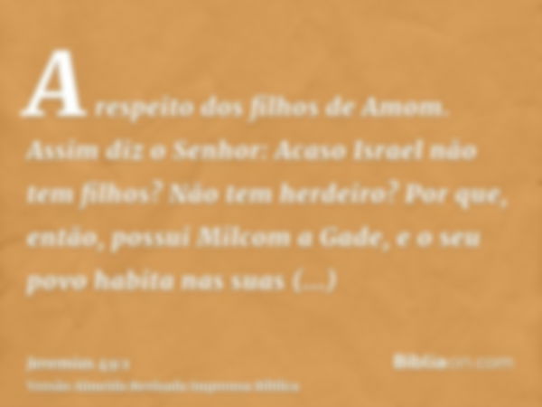 A respeito dos filhos de Amom. Assim diz o Senhor: Acaso Israel não tem filhos? Não tem herdeiro? Por que, então, possui Milcom a Gade, e o seu povo habita nas 