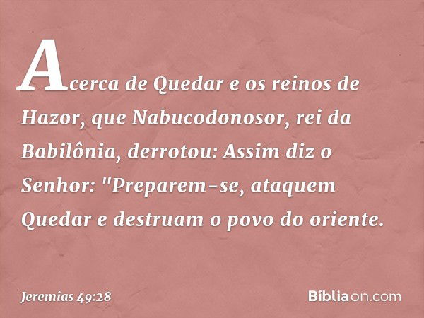 Acerca de Quedar e os reinos de Hazor, que Nabucodonosor, rei da Babilônia, derrotou:
Assim diz o Senhor:
"Preparem-se, ataquem Quedar
e destruam o povo do orie