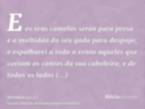 E os seus camelos serão para presa e a multidão do seu gado para despojo; e espalharei a todo o vento aqueles que cortam os cantos da sua cabeleira; e de todos 