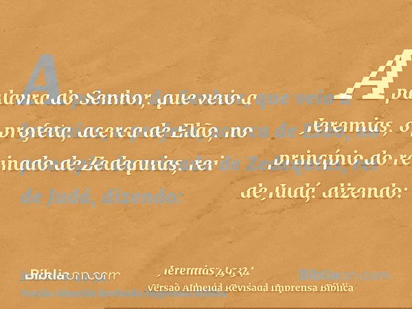 A palavra do Senhor, que veio a Jeremias, o profeta, acerca de Elão, no princípio do reinado de Zedequias, rei de Judá, dizendo: