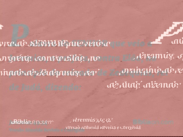 Palavra do SENHOR que veio a Jeremias, o profeta, contra Elão, no princípio do reinado de Zedequias, rei de Judá, dizendo: