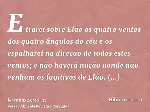 E trarei sobre Elão os quatro ventos dos quatro ângulos do céu e os espalharei na direção de todos estes ventos; e não haverá nação aonde não venham os fugitivo