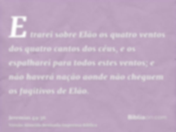 E trarei sobre Elão os quatro ventos dos quatro cantos dos céus, e os espalharei para todos estes ventos; e não haverá nação aonde não cheguem os fugitivos de E