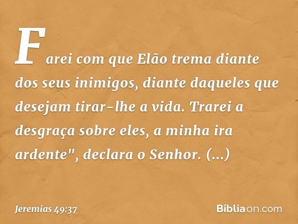 Farei com que Elão trema
diante dos seus inimigos,
diante daqueles que desejam
tirar-lhe a vida.
Trarei a desgraça sobre eles,
a minha ira ardente",
declara o S