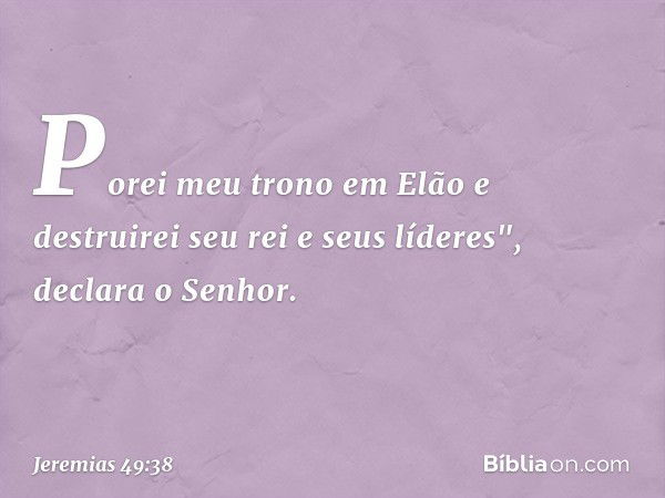 Porei meu trono em Elão
e destruirei seu rei e seus líderes",
declara o Senhor. -- Jeremias 49:38