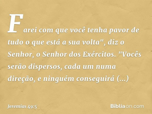 Farei com que você tenha pavor
de tudo o que está a sua volta",
diz o Senhor, o Senhor dos Exércitos.
"Vocês serão dispersos,
cada um numa direção,
e ninguém co