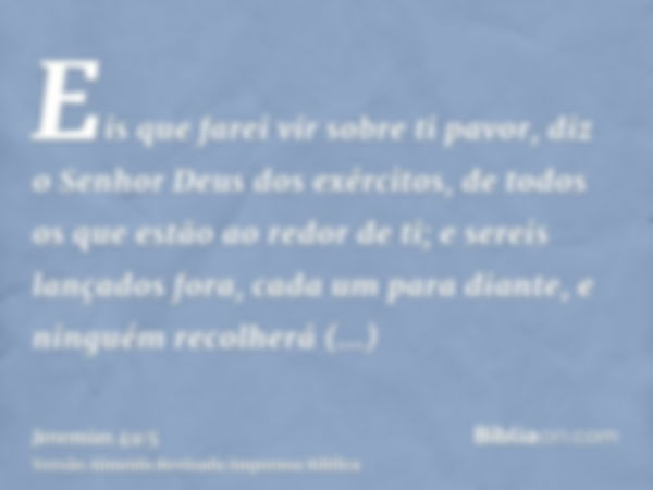 Eis que farei vir sobre ti pavor, diz o Senhor Deus dos exércitos, de todos os que estão ao redor de ti; e sereis lançados fora, cada um para diante, e ninguém 