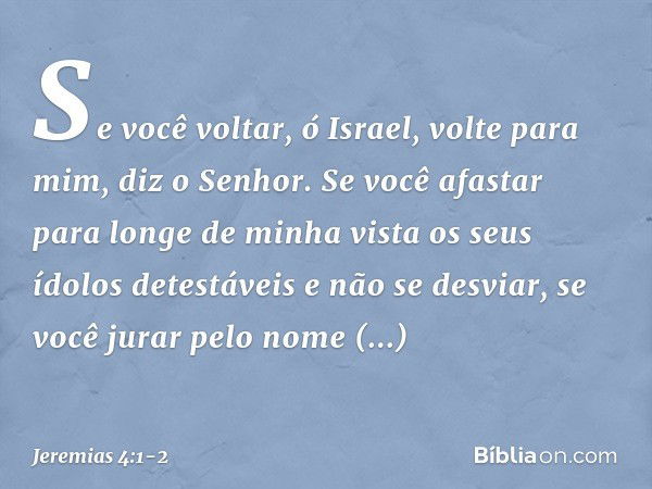 "Se você voltar, ó Israel,
volte para mim", diz o Senhor.
"Se você afastar
para longe de minha vista
os seus ídolos detestáveis
e não se desviar, se você jurar 