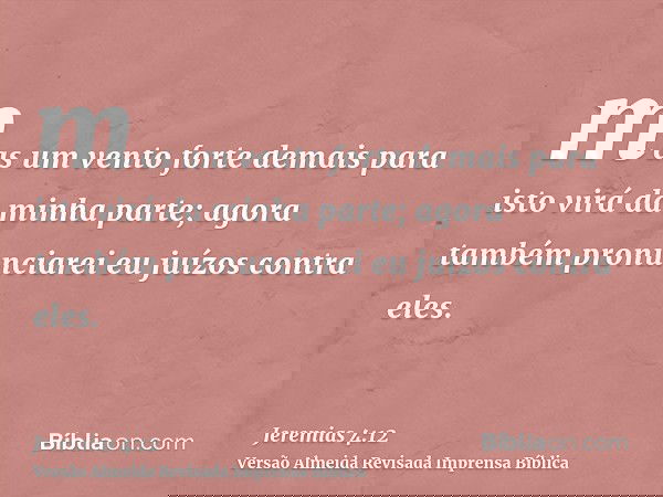 mas um vento forte demais para isto virá da minha parte; agora também pronunciarei eu juízos contra eles.