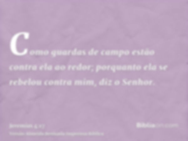 Como guardas de campo estão contra ela ao redor; porquanto ela se rebelou contra mim, diz o Senhor.