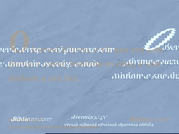 Observei a terra, e eis que era sem forma e vazia; também os céus, e não tinham a sua luz.