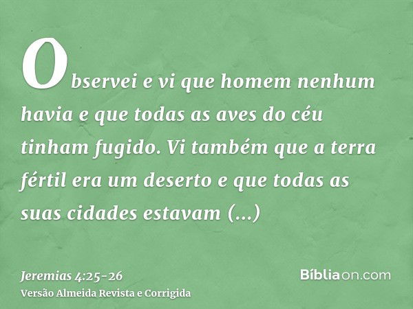 Observei e vi que homem nenhum havia e que todas as aves do céu tinham fugido.Vi também que a terra fértil era um deserto e que todas as suas cidades estavam de