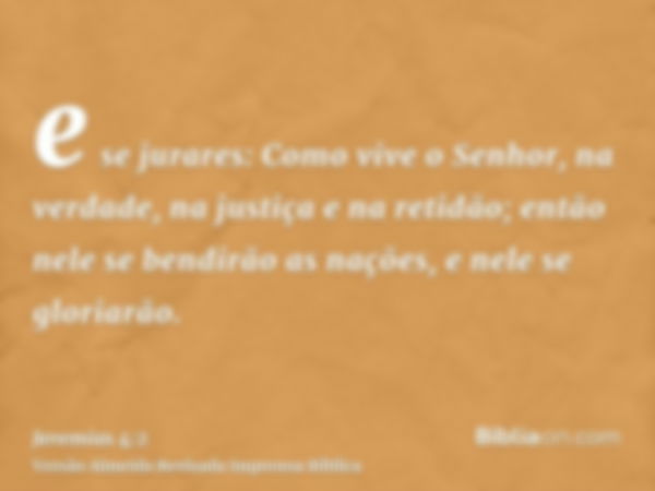 e se jurares: Como vive o Senhor, na verdade, na justiça e na retidão; então nele se bendirão as nações, e nele se gloriarão.