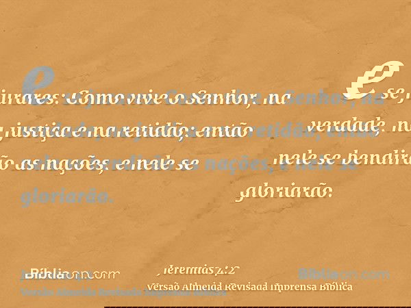 e se jurares: Como vive o Senhor, na verdade, na justiça e na retidão; então nele se bendirão as nações, e nele se gloriarão.