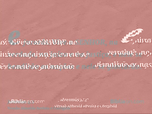 e jurarás: Vive o SENHOR, na verdade, no juízo e na justiça; e nele se bendirão as nações e nele se gloriarão.