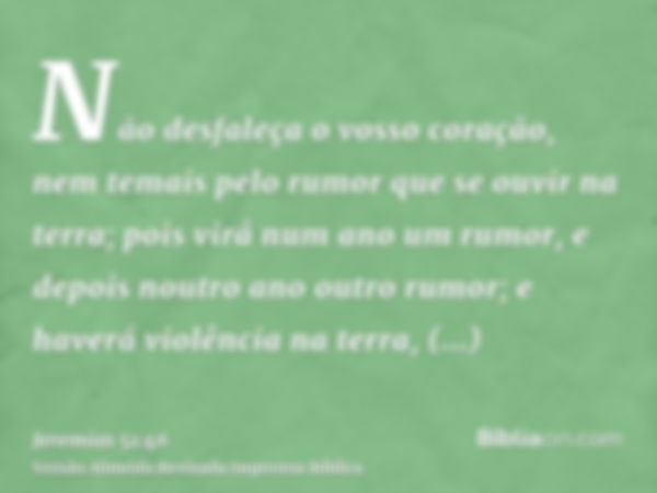 Não desfaleça o vosso coração, nem temais pelo rumor que se ouvir na terra; pois virá num ano um rumor, e depois noutro ano outro rumor; e haverá violência na t