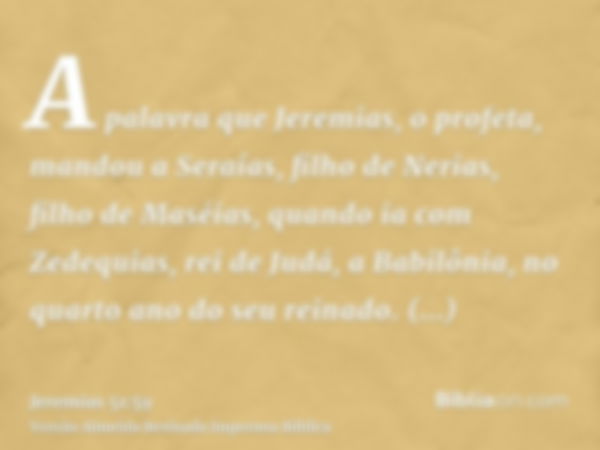 A palavra que Jeremias, o profeta, mandou a Seraías, filho de Nerias, filho de Maséias, quando ia com Zedequias, rei de Judá, a Babilônia, no quarto ano do seu 