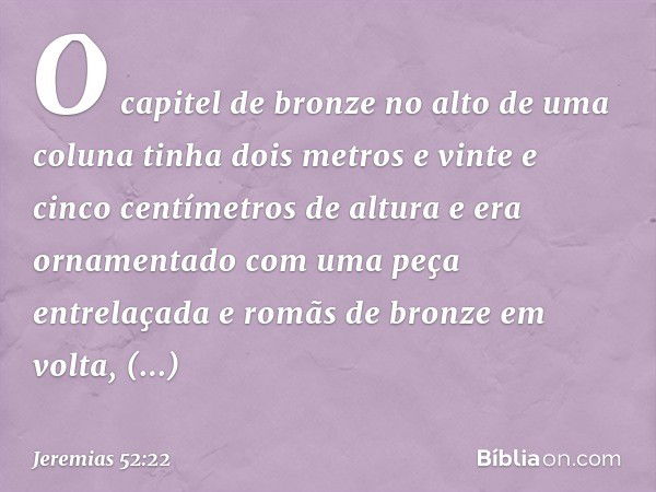 O capitel de bronze no alto de uma coluna tinha dois metros e vinte e cinco centímetros de altura e era ornamentado com uma peça entrelaçada e romãs de bronze e