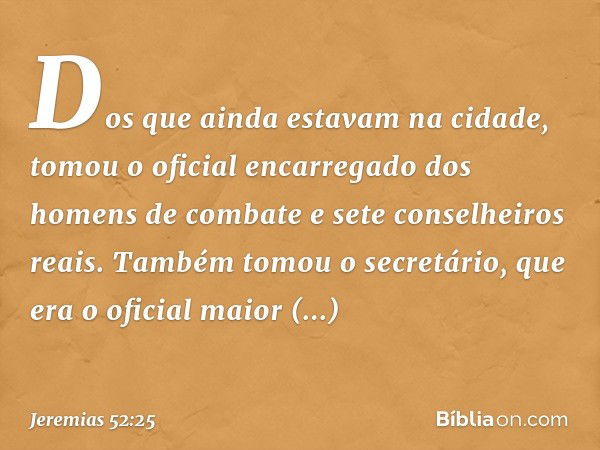 Dos que ainda estavam na cidade, tomou o oficial encarregado dos homens de combate e sete conselheiros reais. Também tomou o secretário, que era o oficial maior