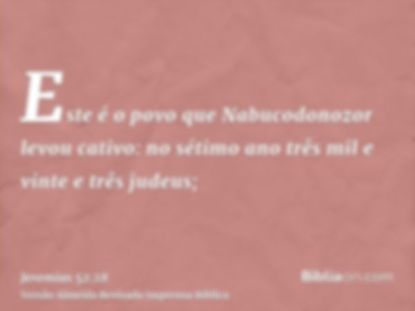 Este é o povo que Nabucodonozor levou cativo: no sétimo ano três mil e vinte e três judeus;