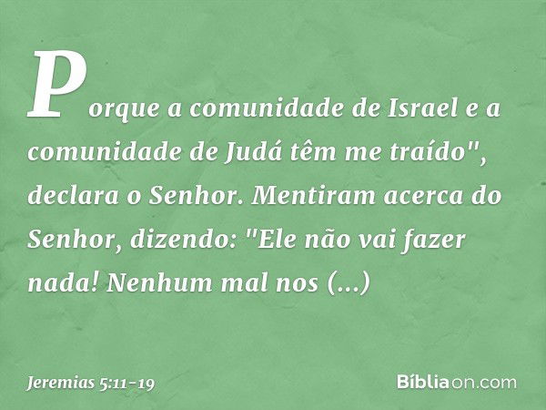 Porque a comunidade de Israel
e a comunidade de Judá têm me traído",
declara o Senhor. Mentiram acerca do Senhor,
dizendo: "Ele não vai fazer nada!
Nenhum mal n