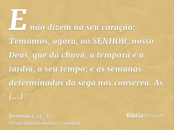 E não dizem no seu coração: Temamos, agora, ao SENHOR, nosso Deus, que dá chuva, a temporã e a tardia, a seu tempo; e as semanas determinadas da sega nos conser