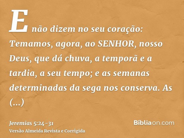 E não dizem no seu coração: Temamos, agora, ao SENHOR, nosso Deus, que dá chuva, a temporã e a tardia, a seu tempo; e as semanas determinadas da sega nos conser