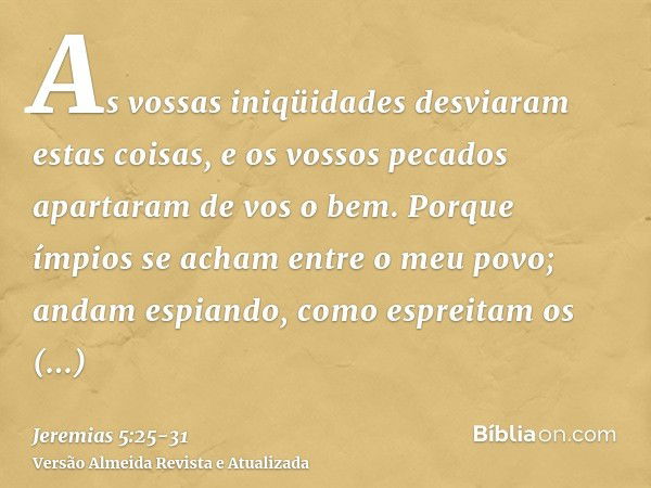 As vossas iniqüidades desviaram estas coisas, e os vossos pecados apartaram de vos o bem.Porque ímpios se acham entre o meu povo; andam espiando, como espreitam