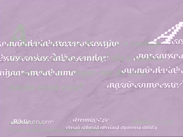 Acaso não hei de trazer o castigo por causa destas coisas? diz o senhor; ou não hei de vingar-me de uma nação como esta?