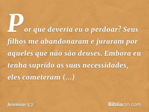 "Por que deveria eu o perdoar?"
"Seus filhos me abandonaram
e juraram por aqueles
que não são deuses.
Embora eu tenha suprido
as suas necessidades,
eles cometer