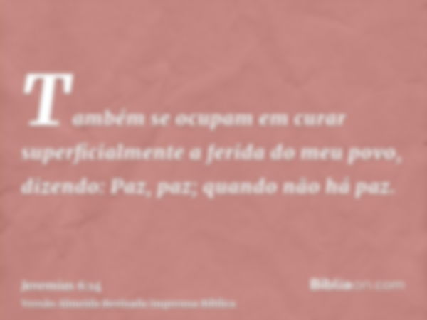 Também se ocupam em curar superficialmente a ferida do meu povo, dizendo: Paz, paz; quando não há paz.