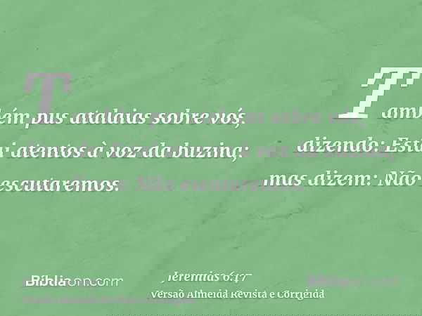 Também pus atalaias sobre vós, dizendo: Estai atentos à voz da buzina; mas dizem: Não escutaremos.
