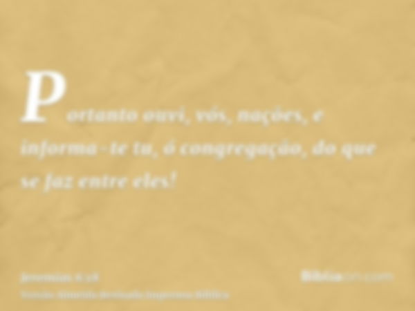 Portanto ouvi, vós, nações, e informa-te tu, ó congregação, do que se faz entre eles!