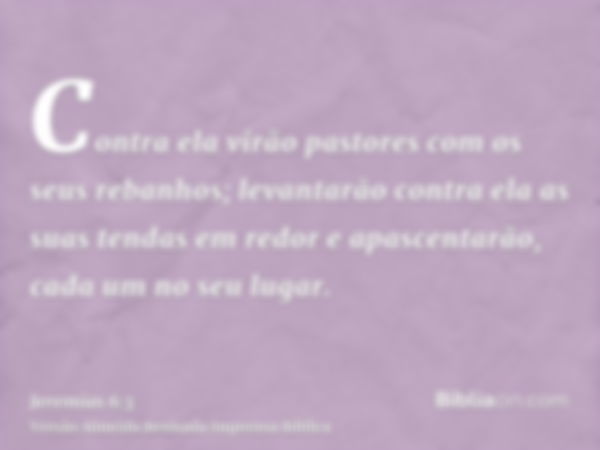 Contra ela virão pastores com os seus rebanhos; levantarão contra ela as suas tendas em redor e apascentarão, cada um no seu lugar.