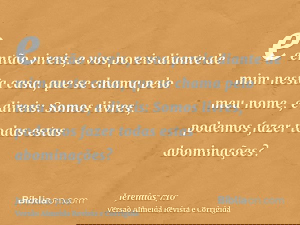 e então vireis, e vos poreis diante de mim nesta casa, que se chama pelo meu nome, e direis: Somos livres, podemos fazer todas estas abominações?