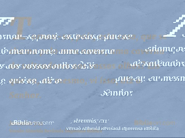 Tornou-se, pois, esta casa, que se chama pelo meu nome, uma caverna de salteadores aos vossos olhos? Eis que eu, eu mesmo, vi isso, diz o Senhor.