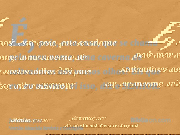 É, pois, esta casa, que se chama pelo meu nome, uma caverna de salteadores aos vossos olhos? Eis que eu, eu mesmo, vi isso, diz o SENHOR.