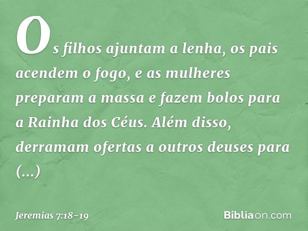 Os filhos ajuntam a lenha, os pais acendem o fogo, e as mulheres preparam a massa e fazem bolos para a Rainha dos Céus. Além disso, derramam ofertas a outros de