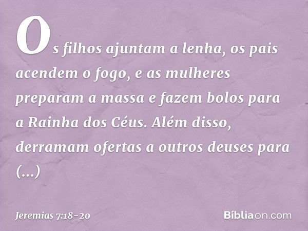 Os filhos ajuntam a lenha, os pais acendem o fogo, e as mulheres preparam a massa e fazem bolos para a Rainha dos Céus. Além disso, derramam ofertas a outros de