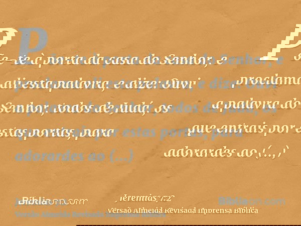 Põe-te à porta da casa do Senhor, e proclama ali esta palavra, e dize: Ouvi a palavra do Senhor, todos de Judá, os que entrais por estas portas, para adorardes 