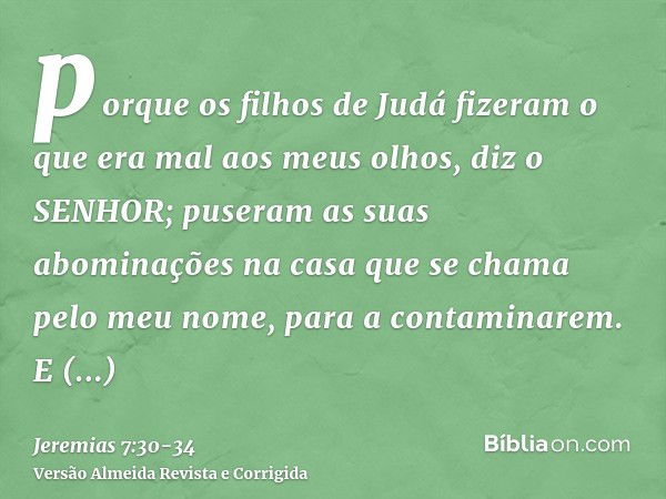 porque os filhos de Judá fizeram o que era mal aos meus olhos, diz o SENHOR; puseram as suas abominações na casa que se chama pelo meu nome, para a contaminarem