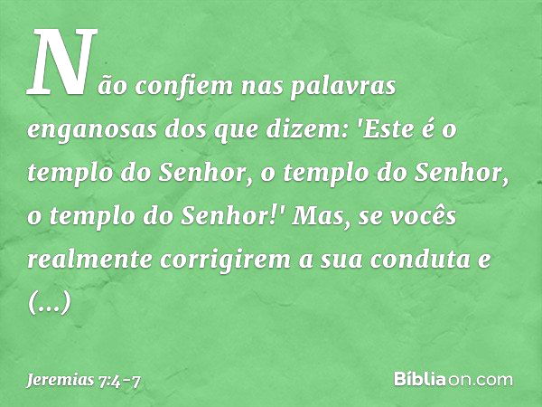 Não confiem nas palavras enganosas dos que dizem: 'Este é o templo do Senhor, o templo do Senhor, o templo do Senhor!' Mas, se vocês realmente corrigirem a sua 