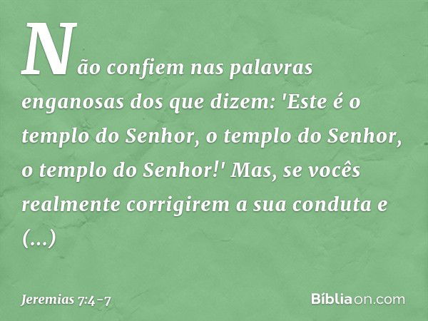 Não confiem nas palavras enganosas dos que dizem: 'Este é o templo do Senhor, o templo do Senhor, o templo do Senhor!' Mas, se vocês realmente corrigirem a sua 