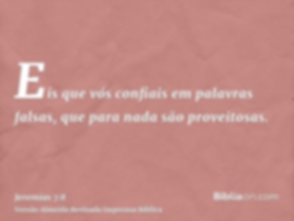 Eis que vós confiais em palavras falsas, que para nada são proveitosas.